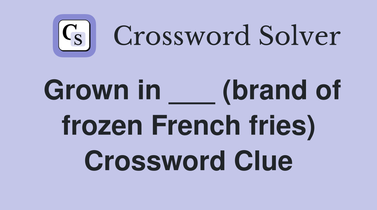 Grown in ___ (brand of frozen French fries) - Crossword Clue Answers ...